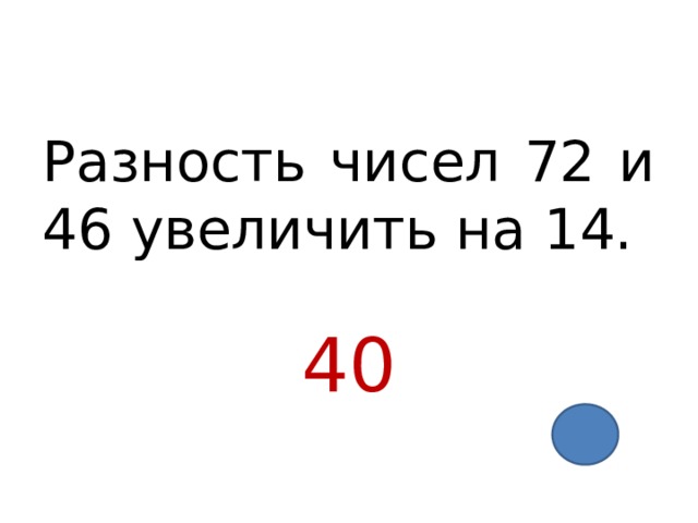 Разность чисел 72 и 46 увеличить на 14. 40 