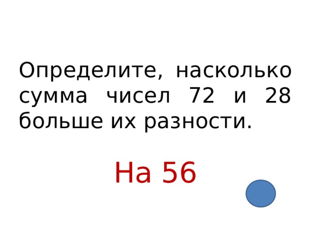 Определите, насколько сумма чисел 72 и 28 больше их разности. На 56 