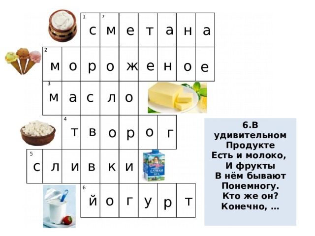 с м а е т а н е н ж о р м о о е м с о а л 6.В удивительном Продукте Есть и молоко, И фрукты В нём бывают Понемногу. Кто же он? Конечно, …  т в о о р г и к и в л с г т о у й р  