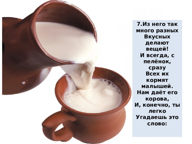 с м а т м е н а 7.Из него так много разных Вкусных делают вещей! И всегда, с пелёнок, сразу Всех их кормят малышей. Нам даёт его корова, И, конечно, ты легко Угадаешь это слово:  н о ж е м р о о о е м л л о с а т в о о г о р к с к и в и л г т у о й о р  