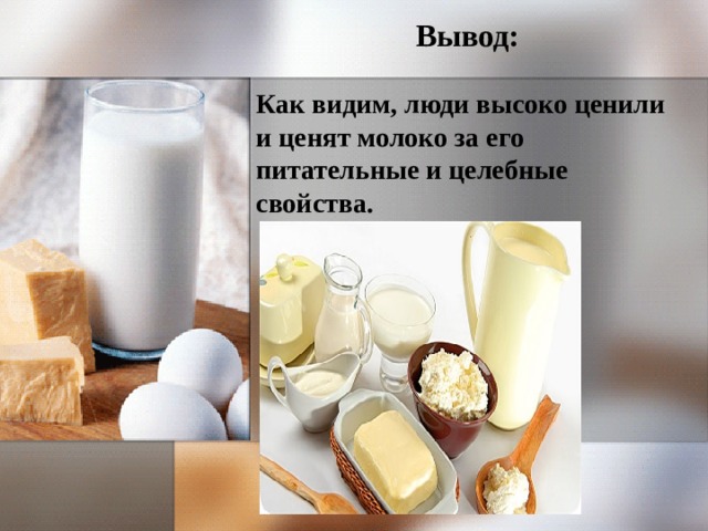 Вывод:  Как видим, люди высоко ценили и ценят молоко за его питательные и целебные свойства. 