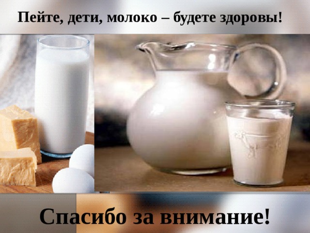 Пейте, дети, молоко – будете здоровы! Спасибо за внимание! 