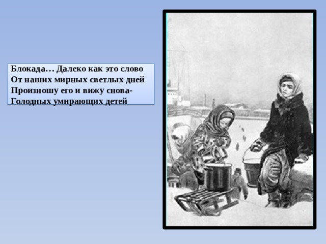 Блокада… Далеко как это слово  От наших мирных светлых дней  Произношу его и вижу снова-  Голодных умирающих детей 