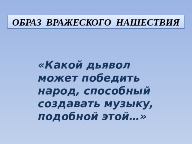 ОБРАЗ ВРАЖЕСКОГО НАШЕСТВИЯ «Какой дьявол может победить народ, способный создавать музыку, подобной этой…» 