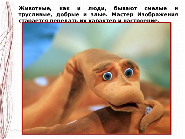 Животные, как и люди, бывают смелые и трусливые, добрые и злые. Мастер Изображения старается передать их характер и настроение. 