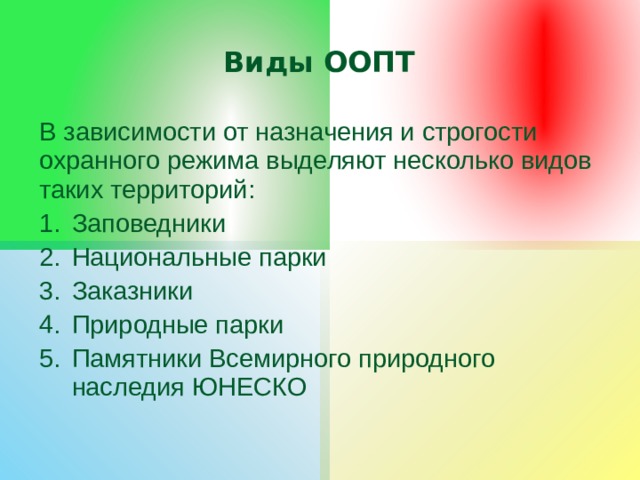 Виды ООПТ В зависимости от назначения и строгости охранного режима выделяют несколько видов таких территорий: Заповедники Национальные парки Заказники Природные парки Памятники Всемирного природного наследия ЮНЕСКО 