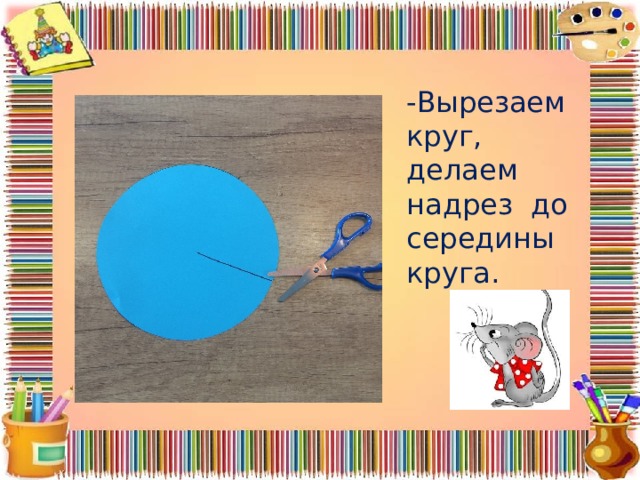 -Вырезаем круг, делаем надрез до середины круга. 