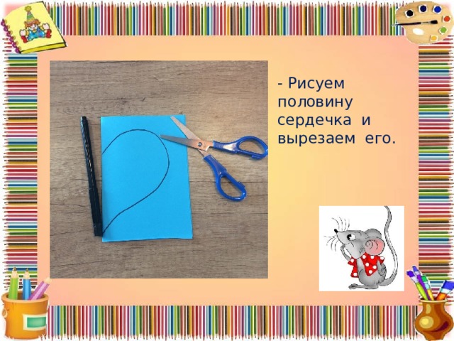 - Рисуем половину сердечка и вырезаем его. 