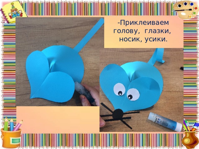 -Приклеиваем голову, глазки, носик, усики. 
