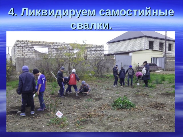   4. Ликвидируем самостийные свалки.    