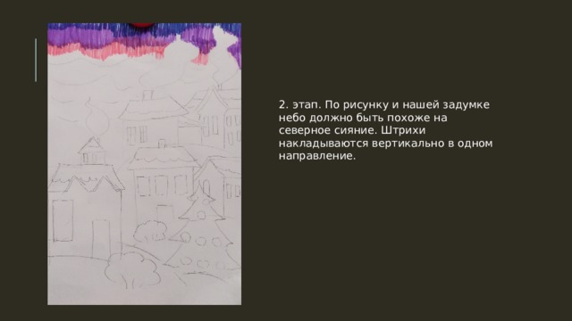 2. этап. По рисунку и нашей задумке небо должно быть похоже на северное сияние. Штрихи накладываются вертикально в одном направление. 