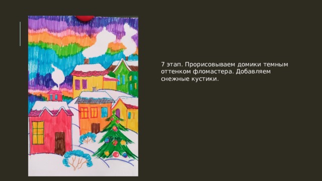 7 этап. Прорисовываем домики темным оттенком фломастера. Добавляем снежные кустики. 