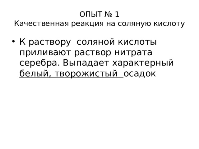ОПЫТ № 1  Качественная реакция на соляную кислоту К раствору соляной кислоты приливают раствор нитрата серебра. Выпадает характерный белый, творожистый осадок 