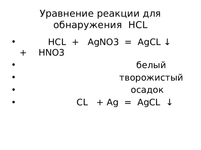 Уравнение реакции для обнаружения HCL  HCL + AgNO3 = AgCL ↓ + HNO3  белый  творожистый  осадок  CL + Ag = AgCL ↓ 