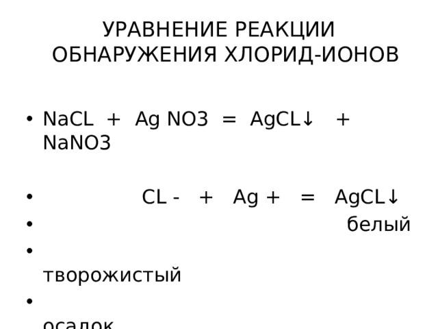 УРАВНЕНИЕ РЕАКЦИИ  ОБНАРУЖЕНИЯ ХЛОРИД-ИОНОВ NaCL + Ag NO3 = AgCL↓ + NaNO3  CL - + Ag + = AgCL↓  белый  творожистый  осадок 