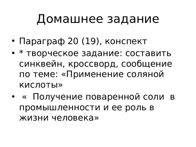 Домашнее задание Параграф 20 (19), конспект * творческое задание: составить синквейн, кроссворд, сообщение по теме: «Применение соляной кислоты»  « Получение поваренной соли в промышленности и ее роль в жизни человека» 