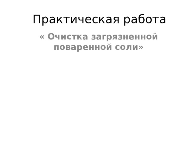 Практическая работа «  Очистка загрязненной поваренной соли» 
