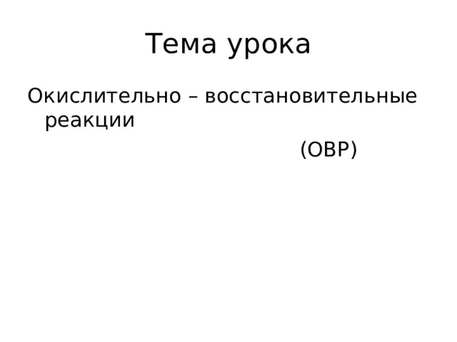 Тема урока Окислительно – восстановительные реакции  (ОВР) 