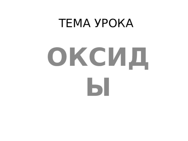 ТЕМА УРОКА ОКСИДЫ 