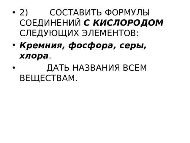 2) СОСТАВИТЬ ФОРМУЛЫ СОЕДИНЕНИЙ С КИСЛОРОДОМ СЛЕДУЮЩИХ ЭЛЕМЕНТОВ: Кремния, фосфора, серы, хлора .  ДАТЬ НАЗВАНИЯ ВСЕМ ВЕЩЕСТВАМ. 