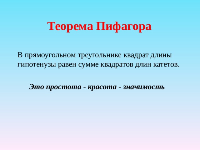 Теорема Пифагора В прямоугольном треугольнике квадрат длины гипотенузы равен сумме квадратов длин катетов.   Это простота - красота - значимость  