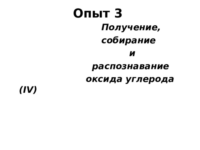 Опыт 3  Получение,  собирание  и  распознавание  оксида углерода ( IV) 
