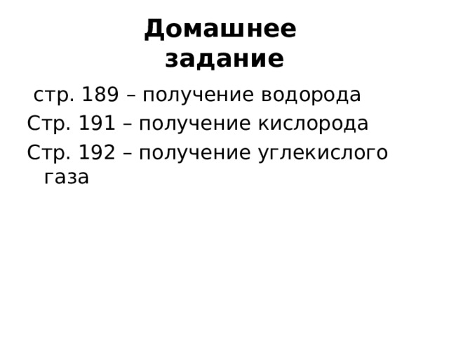 Домашнее  задание  стр. 189 – получение водорода Стр. 191 – получение кислорода Стр. 192 – получение углекислого газа 