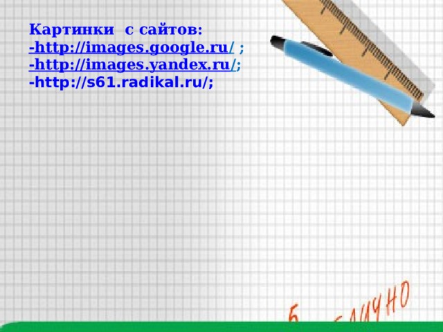Картинки с сайтов: -http ://images.google.ru /  ; -http ://images.yandex.ru / ; -http://s61.radikal.ru/;        