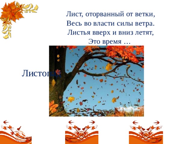 Лист, оторванный от ветки,  Весь во власти силы ветра.  Листья вверх и вниз летят,  Это время …   Листопад 