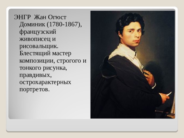 ЭНГР Жан Огюст Доминик (1780-1867), французский живописец и рисовальщик. Блестящий мастер композиции, строгого и тонкого рисунка, правдивых, острохарактерных портретов. 