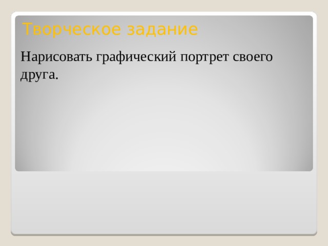 Творческое задание Нарисовать графический портрет своего друга. 