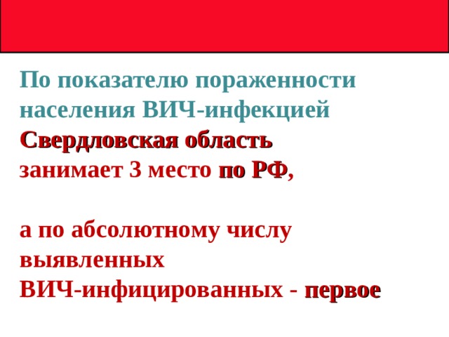 По показателю пораженности населения ВИЧ-инфекцией Свердловская область  занимает 3 место по РФ ,   а по абсолютному числу выявленных  ВИЧ-инфицированных - первое 