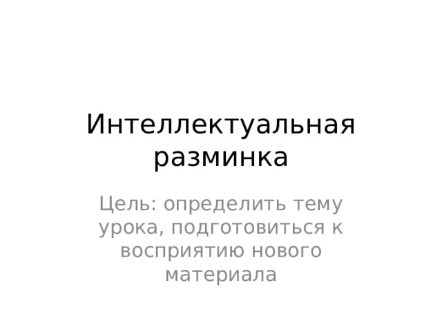 Интеллектуальная разминка Цель: определить тему урока, подготовиться к восприятию нового материала 