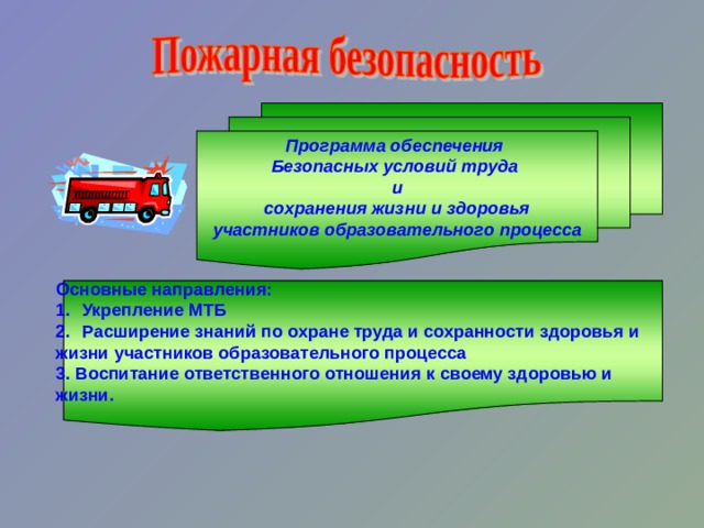 Программа обеспечения Безопасных условий труда и сохранения жизни и здоровья участников образовательного процесса Основные направления: Укрепление МТБ Расширение знаний по охране труда и сохранности здоровья и жизни участников образовательного процесса 3. Воспитание ответственного отношения к своему здоровью и жизни. 