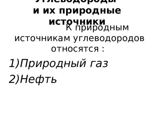 Углеводороды  и их природные источники  К природным источникам углеводородов относятся : 1)Природный газ 2)Нефть 