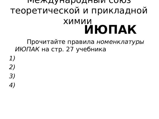 Международный союз теоретической и прикладной химии  ИЮПАК  Прочитайте правила номенклатуры ИЮПАК на  стр. 27 учебника 1) 2) 3) 4) 
