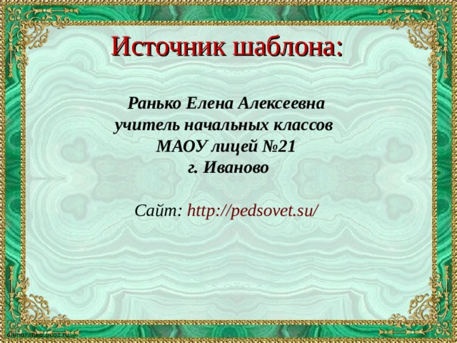 Источник шаблона: Ранько Елена Алексеевна учитель начальных классов МАОУ лицей №21 г. Иваново  Сайт: http://pedsovet.su/    