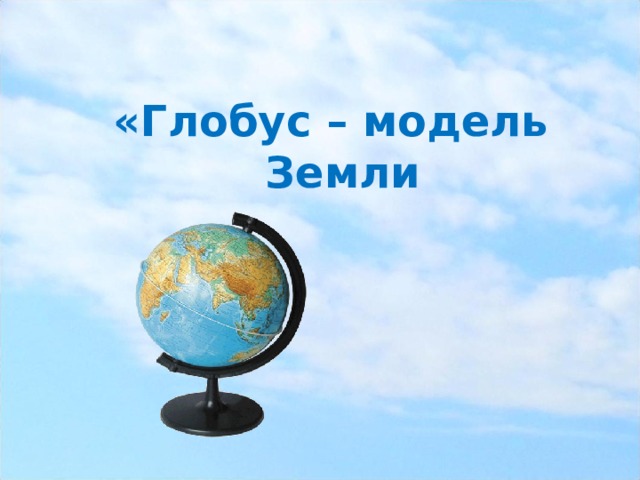 «Глобус – модель Земли 