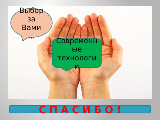 Выбор за Вами… Современные технологии С П А С И Б О ! 