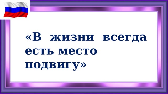 «В жизни всегда есть место подвигу»  