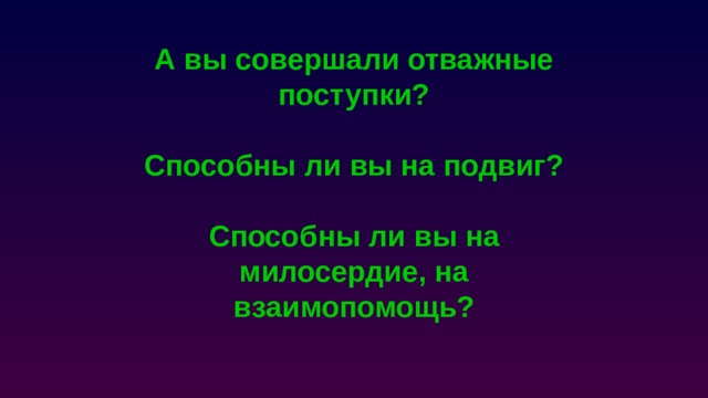 А вы совершали отважные поступки?  Способны ли вы на подвиг?  Способны ли вы на милосердие, на взаимопомощь? 