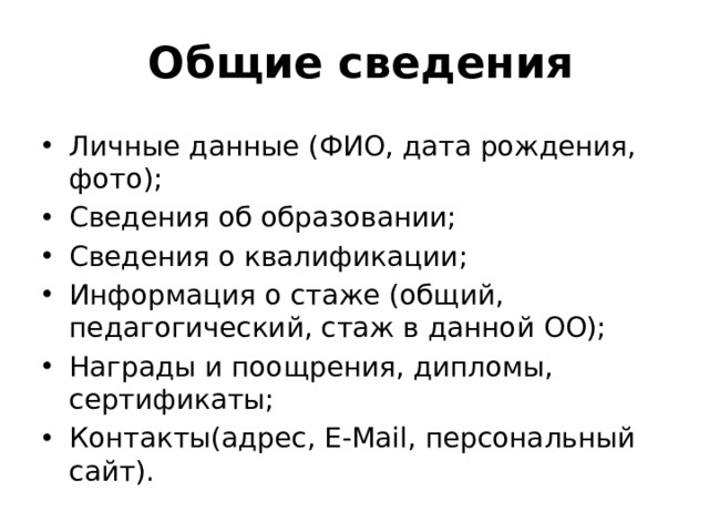 Общие сведения Личные данные (ФИО, дата рождения, фото); Сведения об образовании; Сведения о квалификации; Информация о стаже (общий, педагогический, стаж в данной ОО); Награды и поощрения, дипломы, сертификаты; Контакты(адрес, E-Mail, персональный сайт). Слайд 7. 4