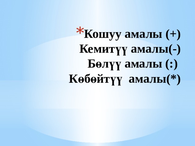 Кошуу амалы (+)  Кемитүү амалы(-)  Бөлүү амалы (:)  Көбөйтүү амалы(*) 