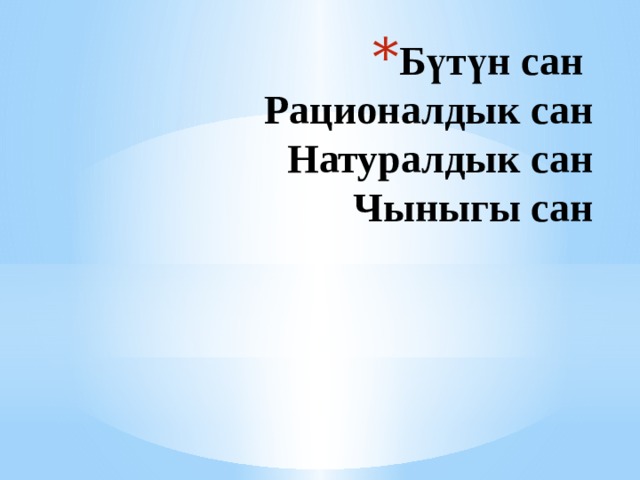 Бүтүн сан  Рационалдык сан  Натуралдык сан  Чыныгы сан 