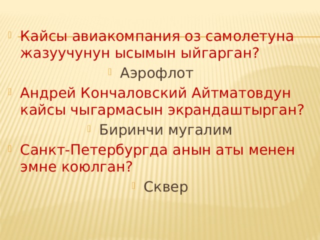 Кайсы авиакомпания оз самолетуна жазуучунун ысымын ыйгарган? Аэрофлот Андрей Кончаловский Айтматовдун кайсы чыгармасын экрандаштырган? Биринчи мугалим Санкт-Петербургда анын аты менен эмне коюлган? Сквер 