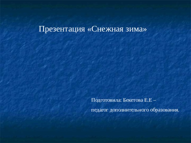 Презентация «Снежная зима» Подготовила: Бекетова Е.Е – педагог дополнительного образования. 