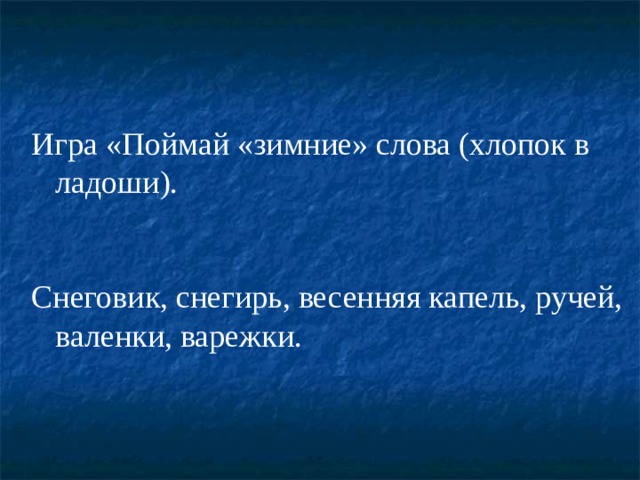 Игра «Поймай «зимние» слова (хлопок в ладоши). Снеговик, снегирь, весенняя капель, ручей, валенки, варежки. 