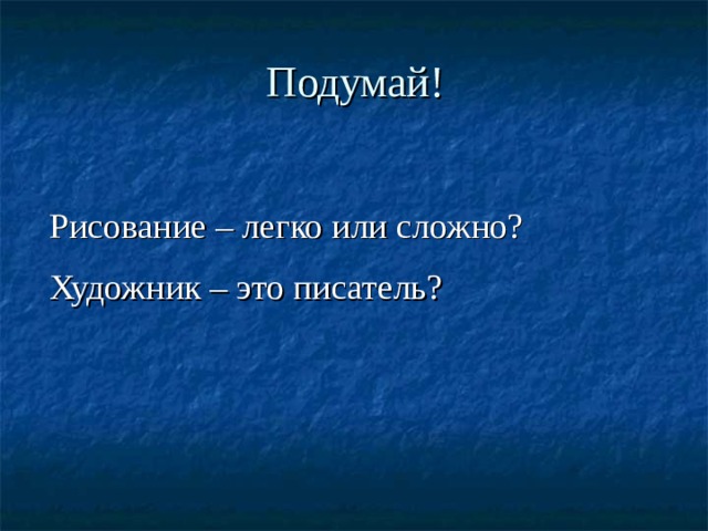 Подумай! Рисование – легко или сложно? Художник – это писатель? 