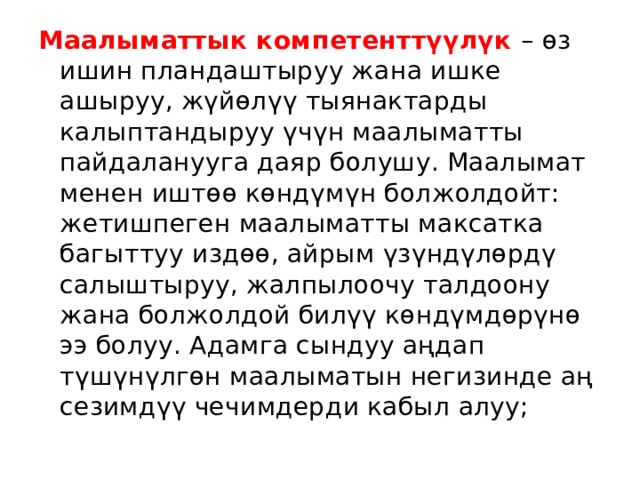 Маалыматтык компетенттүүлүк – өз ишин пландаштыруу жана ишке ашыруу, жүйөлүү тыянактарды калыптандыруу үчүн маалыматты пайдаланууга даяр болушу. Маалымат менен иштөө көндүмүн болжолдойт: жетишпеген маалыматты максатка багыттуу издөө, айрым үзүндүлөрдү салыштыруу, жалпылоочу талдоону жана болжолдой билүү көндүмдөрүнө ээ болуу. Адамга сындуу аңдап түшүнүлгөн маалыматын негизинде аң сезимдүү чечимдерди кабыл алуу; 