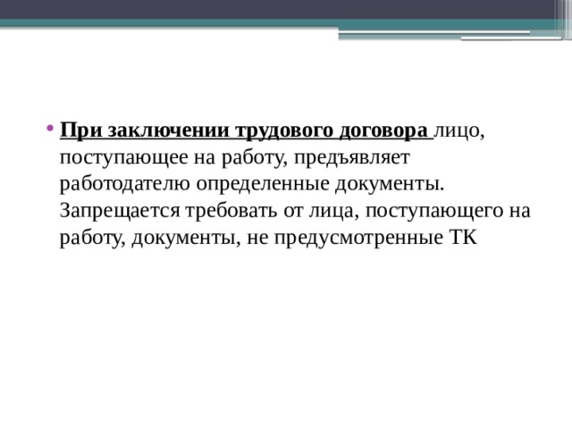 При заключении трудового договора  лицо, поступающее на работу, предъявляет работодателю определенные документы. Запрещается требовать от лица, поступающего на работу, документы, не предусмотренные ТК 